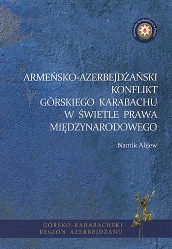 Okładka książki Armeńsko-azerbejdżański konflikt Górskiego Karabachu w świetle prawa międzynarodowego / Namik Alijew ; [przełożył: Stanisław Ulaszek ; Ambasada Azerbejdżanu w Polsce].