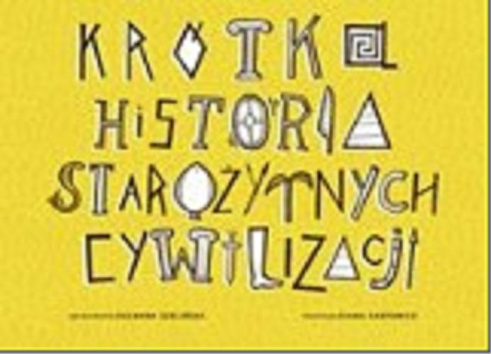 Okładka książki Krótka historia starożytnych cywilizacji / opracowanie Zuzanna Szelińska, ilustracje Diana Karpowicz.