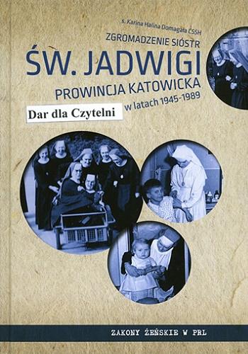 Okładka książki Zgromadzenie Sióstr św. Jadwigi Prowincja Katowicka w latach 1945-1989 / Karina Halina Domagała.