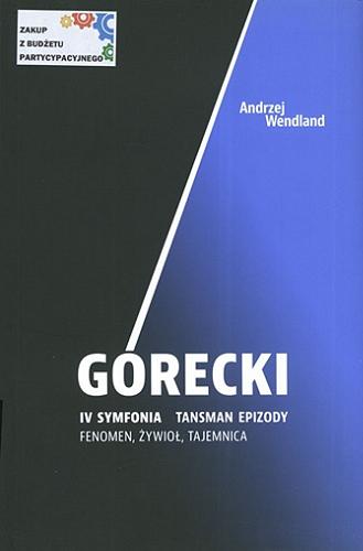 Okładka książki Górecki IV Symfonia Tansman Epizody : fenomen, żywioł, tajemnica / Andrzej Wendland.