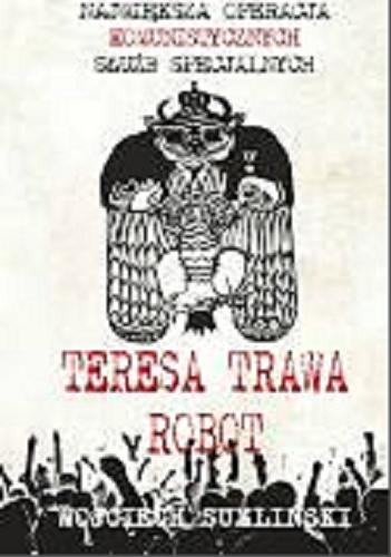 Okładka książki Teresa, Trawa, Robot : największa operacja komunistycznych służb specjalnych / Wojciech Sumliński.