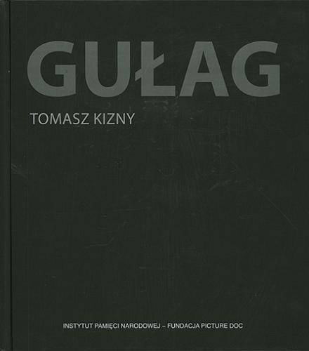 Okładka książki Gułag / Tomasz Kizny ; współpraca Dominique Roynette ; wstęp Norman Davies, Siergiej Kowalow, Nicolas Werth.