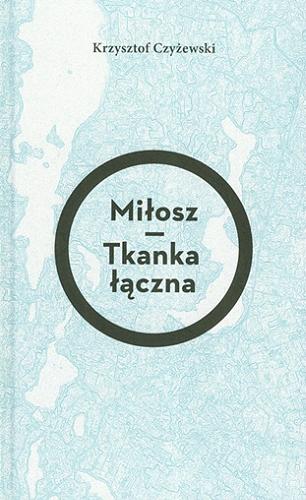 Okładka książki Miłosz. Tkanka łączna / Krzysztof Czyżewski.