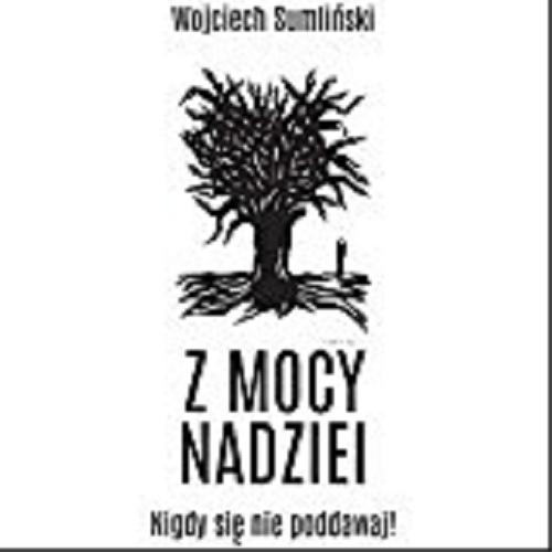Okładka książki Z mocy nadziei : thriller, który pisze życie... / Wojciech Sumliński.