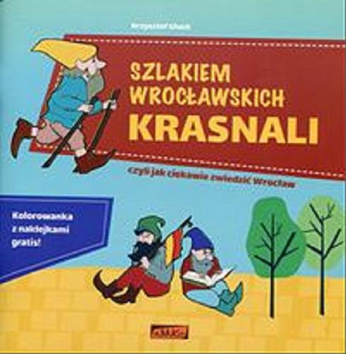 Okładka książki Szlakiem wrocławskich krasnali : czyli jak ciekawie zwiedzić Wrocław / Krzysztof Głuch ; [ilustracje Malwina Hajduk].