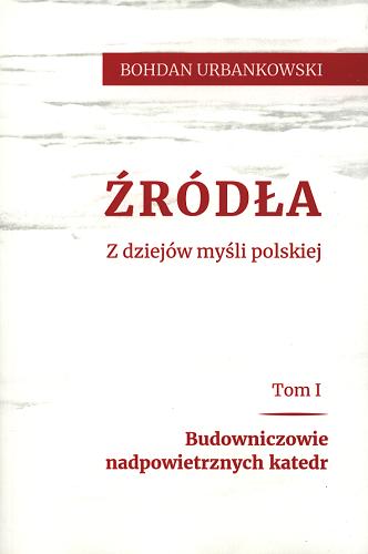 Okładka książki Źródła : z dziejów myśli polskiej. T. 1, Budowniczowie nadpowietrznych katedr / Bohdan Urbankowski.