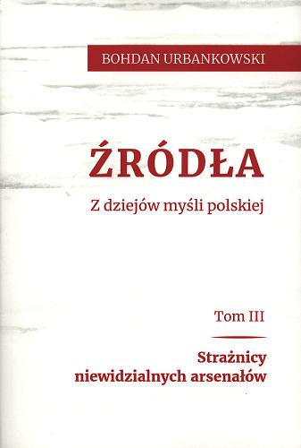 Okładka książki Źródła : z dziejów myśli polskiej. T. 3, Strażnicy niewidzialnych arsenałów / Bohdan Urbankowski.