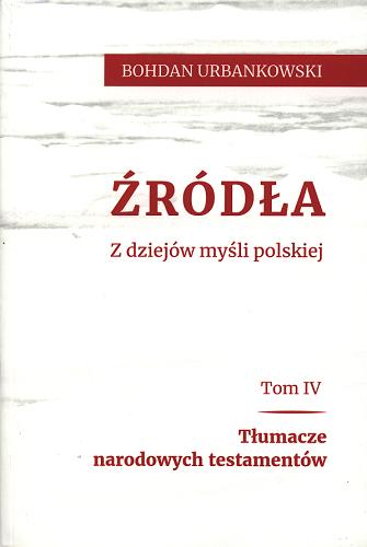 Okładka książki Źródła : z dziejów myśli polskiej. T. 4, Tłumacze narodowych testamentów / Bohdan Urbankowski.