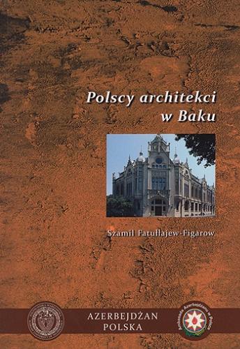 Okładka książki Polscy architekci w Baku / Szamil Fatułłajew-Figarow ; [przełożyła: Joanna Przyłucka ; Ambasada Azerbejdżanu w Polsce].