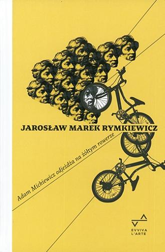 Okładka książki Adam Mickiewicz odjeżdża na żółtym rowerze / Jarosław Marek Rymkiewicz.