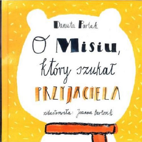 Okładka książki O Misiu, który szukał przyjaciela / Danuta Parlak ; zilustrowała: Joanna Bartosik.
