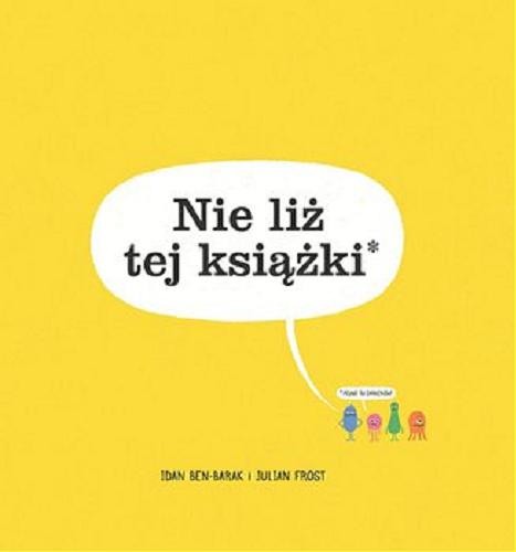 Okładka książki Nie liż tej książki* / Idab Ben-Barak i Julian Frost ; zdjęcia wykonane elektronowym mikroskopem skaningowym - Linnea Rundgren ; tłumaczenie: Grażyna Chamielec.