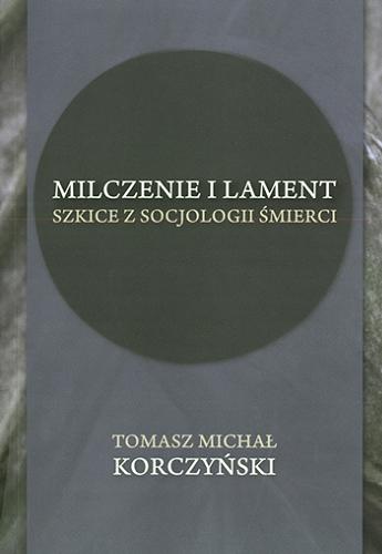 Okładka książki Milczenie i lament : szkice z socjologii śmierci / Tomasz Michał Korczyński.