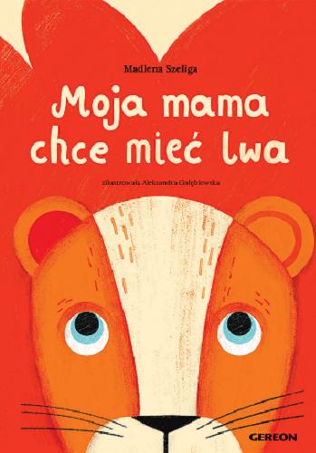 Okładka książki Moja mama chce mieć lwa / Madlena Szeliga ; zilustrowała Aleksandra Gołębiewska.