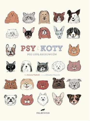 Okładka  Psy i koty pod lupą naukowców / tekst Antonio Fischetti ; ilustracje Sébastien Mourrain ; przekład Sylwia Sawicka.