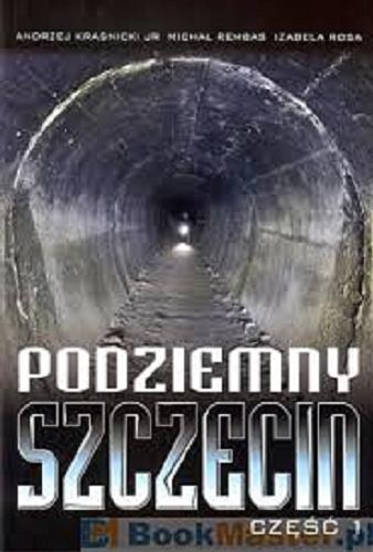Okładka książki Podziemny Szczecin. Cz. 1 / Andrzej Kraśnicki jr, Michał Rembas, Izabela Rosa.