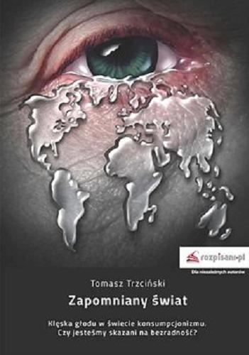 Okładka książki Zapomniany świat : klęska głodu w świecie konsumpcjonizmu : czy jesteśmy skazani na bezradność? / Tomasz Trzciński.