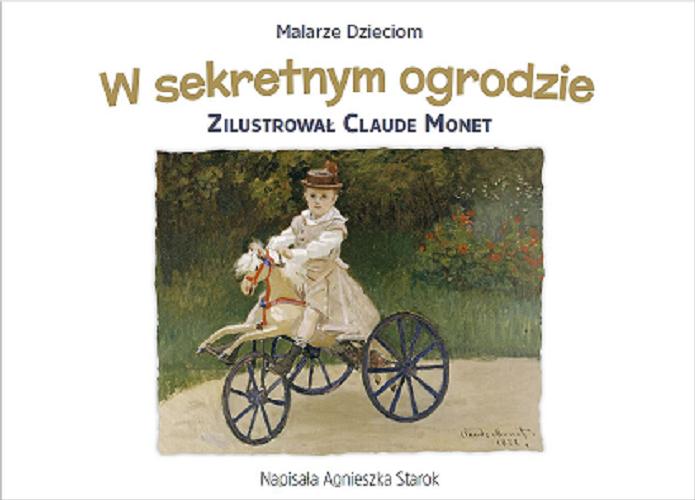 Okładka książki W sekretnym ogrodzie / napisała Agnieszka Starok ; zilustrował Claude Monet.