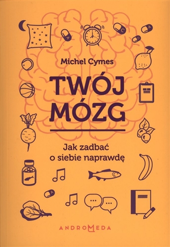 Okładka książki Twój mózg : jak zadbać o siebie naprawdę / Michael Cymes, współpraca Patrice Romedenne ; tłumaczenie Eliza Kasprzak-Kozikowska.