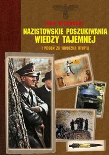 Okładka książki Nazistowskie poszukiwania wiedzy tajemnej i pogoń za mroczną utopią / Igor Witkowski.