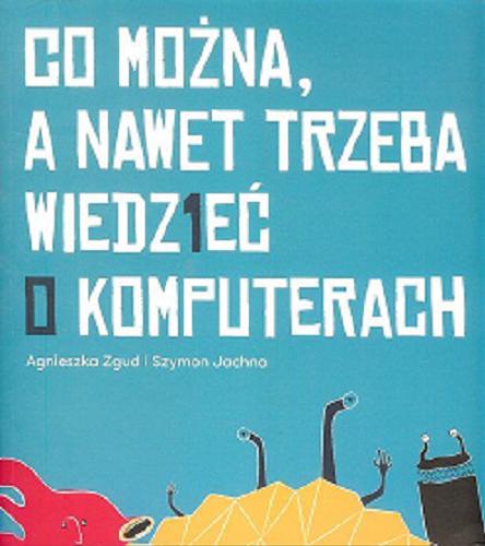 Okładka książki Co można, a nawet trzeba wiedzieć o komputerach / [tekst i ilustracje] Agnieszka Zgud i Szymon Jachna.