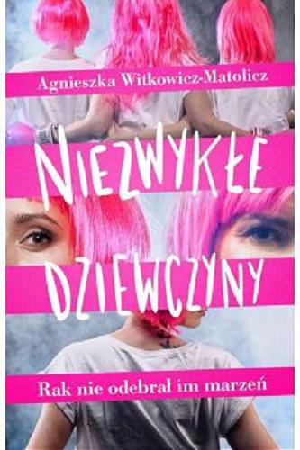 Okładka książki Niezwykłe dziewczyny : rak nie odebrał im marzeń / Agnieszka Witkowicz-Matolicz.