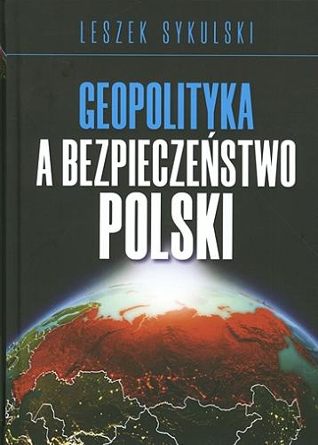 Okładka książki Geopolityka a bezpieczeństwo Polski / Leszek Sykulski.