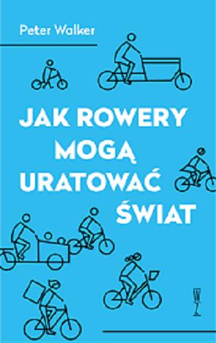Okładka książki Jak rowery mogą uratować świat / Peter Walker ; przekład Weronika Mincer ; przedmowa Hubert Barański.