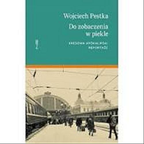 Okładka książki Do zobaczenia w piekle : kresowa apokalipsa : reportaże / Wojciech Pestka.