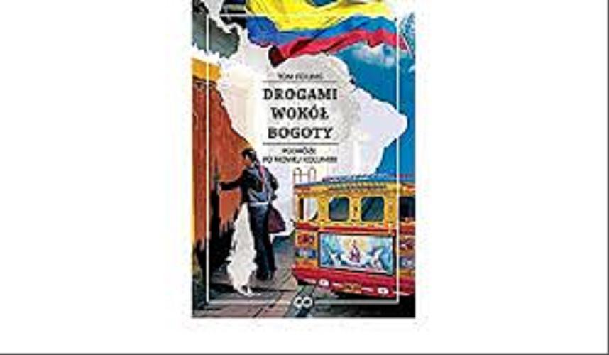 Okładka książki Drogami wokół Bogoty : podróże po nowej Kolumbii / Tom Feiling ; przełożyła Dorota Józefowicz.