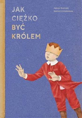 Okładka książki Jak ciężko być królem / według powieści Janusza Korczaka 