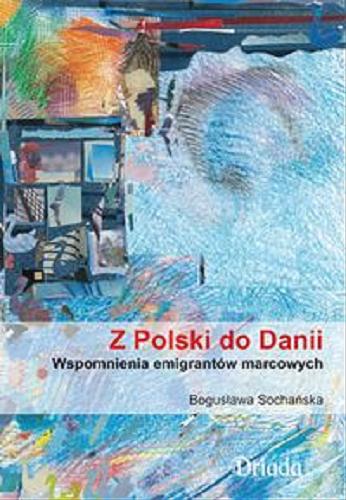 Okładka książki Z Polski do Danii : wspomnienia emigrantów marcowych / Bogusława Sochańska.