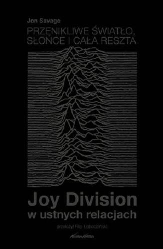 Okładka książki Przenikliwe światło, słońce i cała reszta : Joy Division w ustnych relacjach / Jon Savage ; przełożył Filip Łobodziński.