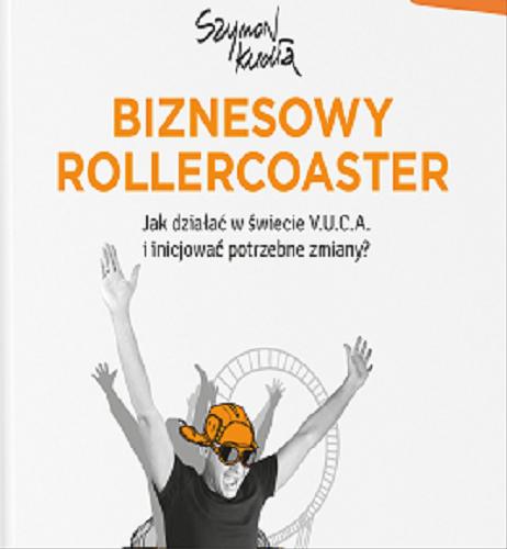 Okładka książki Biznesowy rollercoaster : jak działać w świecie V.U.C.A. i inicjować potrzebne zmiany? / Szymon Kudła.