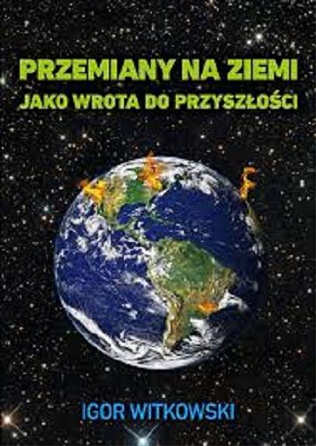 Okładka książki Przemiany na Ziemi jako wrota do przyszłości ; Cz. 1 / Igor Witkowski.