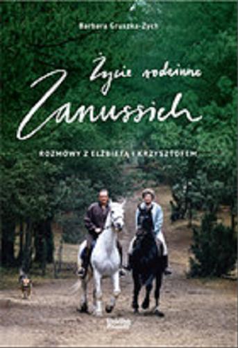 Okładka książki Życie rodzinne Zanussich : rozmowy z Elżbietą i Krzysztofem / Barbara Gruszka-Zych.
