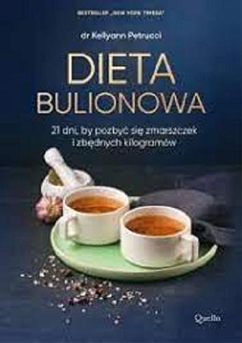 Okładka książki Dieta bulionowa : odporność - szczupła sylwetka - jędrna skóra - mocne kości / Kellyann Petrucci ; przełożyła Aleksandra Żak.