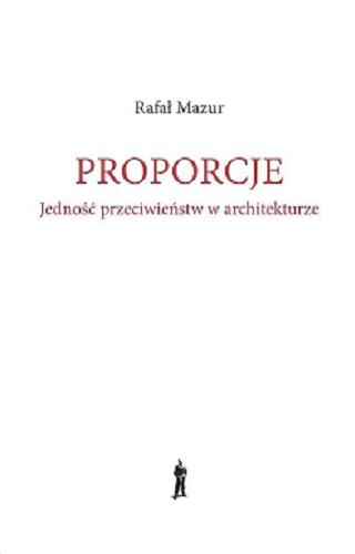 Okładka książki Proporcje : jedność przeciwieństw w architekturze / Rafał Mazur.