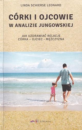 Okładka książki Córki i ojcowie w analizie jungowskiej : jak uzdrawiać relacje córka - ojciec - mężczyzna / Linda Schierse Leonard ; przekład i redakcja Robert Palusiński.