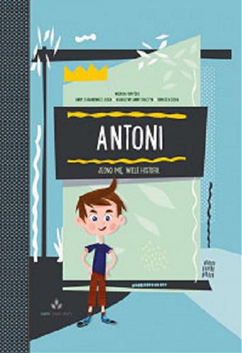Okładka książki Antoni : jedno imię, wiele historii / według pomysłu Anny Staranowicz-Cisek, Tomasza Ciska i Katarzyny Anny Tkaczyk.