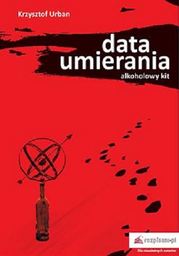 Okładka książki Data umierania : alkoholowy kit / Krzysztof Urban.