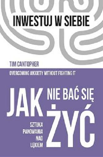Okładka książki Jak nie bać się żyć : [E-book] sztuka panowania nad lękiem / Tim Cantopher ; z angielskiego przełożyła Teresa Tomczyńska.