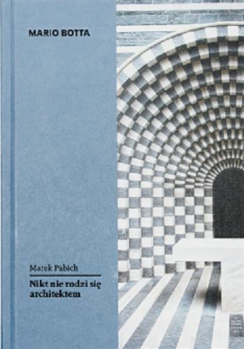 Okładka książki Mario Botta : nikt nie rodzi się architektem / Marek Pabich.
