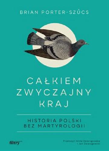 Okładka książki Całkiem zwyczajny kraj : historia Polski bez martyrologii / Brian Porter-Szűcs ; przełożyli Anna Dzierzgowska i Jan Dzierzgowski.