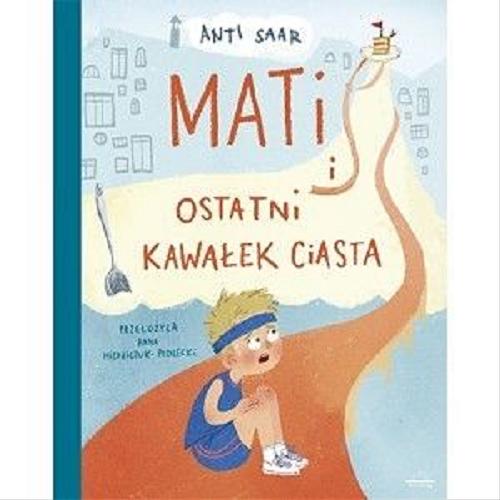 Okładka książki Mati i ostatni kawałek ciasta / Anti Saar ; z języka estońskiego przełożyła Anna Michalczuk-Podlecki.