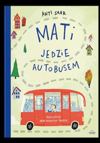 Okładka książki Mati jedzie autobusem / Anti Saar ; z języka estońskiego przełożyła Anna Michalczuk-Podlecki.