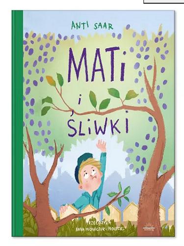 Okładka książki Mati i śliwki / Anti Saar ; z języka estońskiego przełożyła Anna Michalczuk-Podlecki ; [illustration Anna Ring].