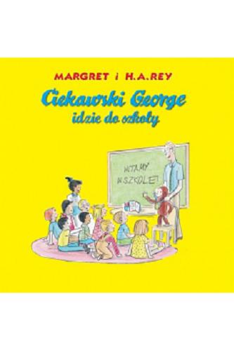 Okładka książki Ciekawski George idzie do szkoły / Margret i H. A. Rey ; ilustracje wykonane w stylu H. A. Reya przez Annę Grossnickle Hines ; [przekład Anna Kozanecka].