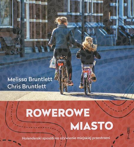 Okładka książki Rowerowe miasto : holenderski sposób na ożywienie miejskiej przestrzeni / Melissa Bruntlett, Chris Bruntlett ; przekład Klementyna Dec.