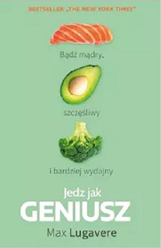 Okładka książki Jedz jak geniusz / Max Lugavere ; przetłumaczył Piotr Kostrzewski.